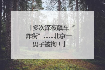 多次深夜飙车“炸街”……北京一男子被拘！