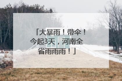 大暴雨！带伞！今起3天，河南全省雨雨雨！