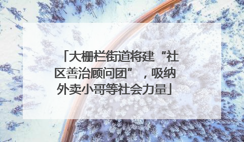 大栅栏街道将建“社区善治顾问团”，吸纳外卖小哥等社会力量
