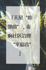 天星“睦邻曲”，奏响社区治理“幸福音”