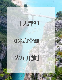 天津310米高空观光厅开放