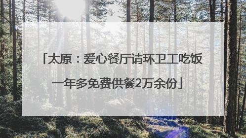 太原：爱心餐厅请环卫工吃饭 一年多免费供餐2万余份
