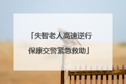 失智老人高速逆行 保康交警紧急救助