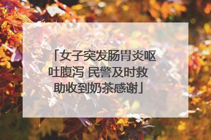 女子突发肠胃炎呕吐腹泻 民警及时救助收到奶茶感谢