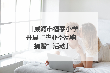 威海市福泰小学开展“毕业季易购捐赠”活动