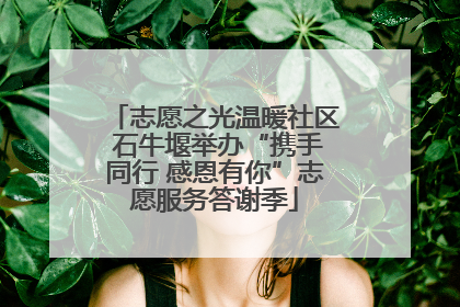 志愿之光温暖社区 石牛堰举办“携手同行 感恩有你”志愿服务答谢季