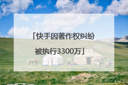 快手因著作权纠纷被执行3300万