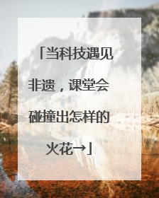 当科技遇见非遗，课堂会碰撞出怎样的火花→