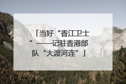 当好“香江卫士”——记驻香港部队“大渡河连”