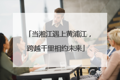 当湘江遇上黄浦江，跨越千里相约未来