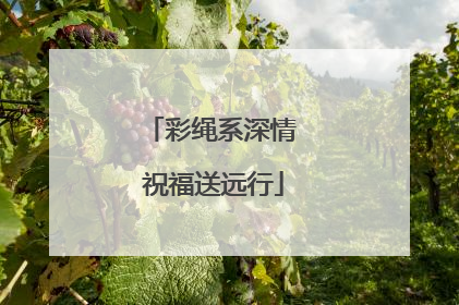 彩绳系深情 祝福送远行