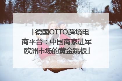德国OTTO跨境电商平台：中国商家进军欧洲市场的黄金跳板