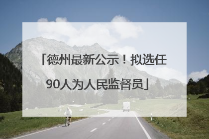 德州最新公示！拟选任90人为人民监督员