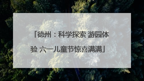 德州：科学探索 游园体验 六一儿童节惊喜满满