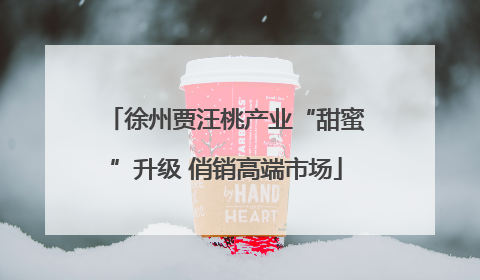 徐州贾汪桃产业“甜蜜”升级 俏销高端市场