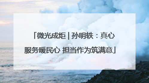 微光成炬 | 孙明轶：真心服务暖民心 担当作为筑满意