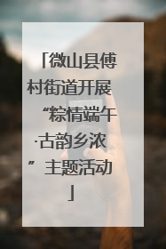 微山县傅村街道开展“粽情端午·古韵乡浓”主题活动