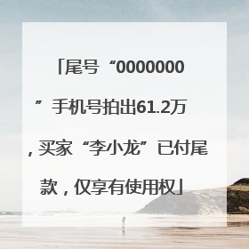 尾号“0000000”手机号拍出61.2万，买家“李小龙”已付尾款，仅享有使用权