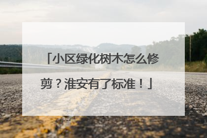 小区绿化树木怎么修剪？淮安有了标准！