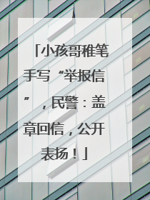 小孩哥稚笔手写“举报信”，民警：盖章回信，公开表扬！