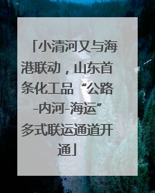 小清河又与海港联动，山东首条化工品“公路-内河-海运”多式联运通道开通