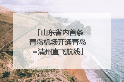 山东省内首条 青岛机场开通青岛=清州直飞航线