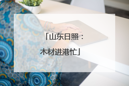 山东日照：木材进港忙