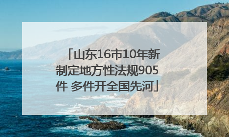 山东16市10年新制定地方性法规905件 多件开全国先河