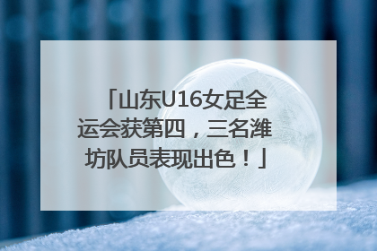 山东U16女足全运会获第四，三名潍坊队员表现出色！
