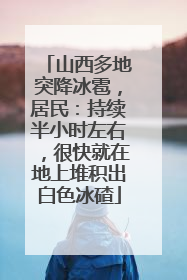 山西多地突降冰雹，居民：持续半小时左右，很快就在地上堆积出白色冰碴