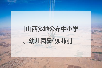 山西多地公布中小学、幼儿园暑假时间