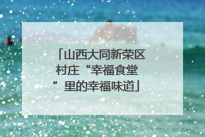山西大同新荣区 村庄“幸福食堂”里的幸福味道