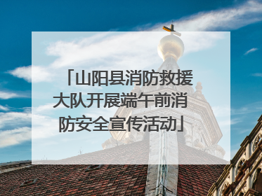 山阳县消防救援大队开展端午前消防安全宣传活动
