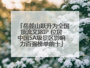 岳麓山跃升为全国顶流文旅IP 位居中国5A级景区影响力百强榜单前十