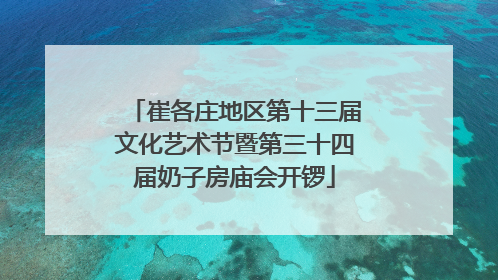 崔各庄地区第十三届文化艺术节暨第三十四届奶子房庙会开锣