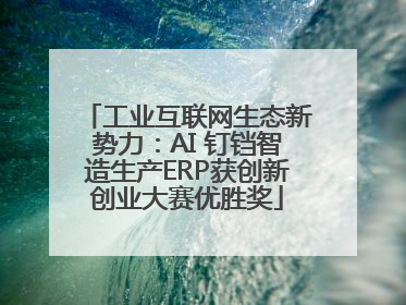 工业互联网生态新势力：AI 钉铛智造生产ERP获创新创业大赛优胜奖
