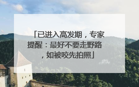已进入高发期，专家提醒：最好不要走野路，如被咬先拍照