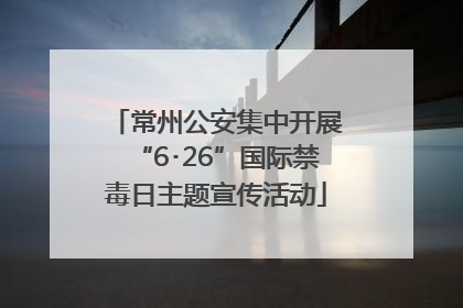 常州公安集中开展“6･26”国际禁毒日主题宣传活动