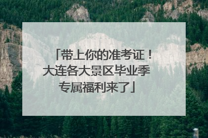 带上你的准考证！大连各大景区毕业季专属福利来了