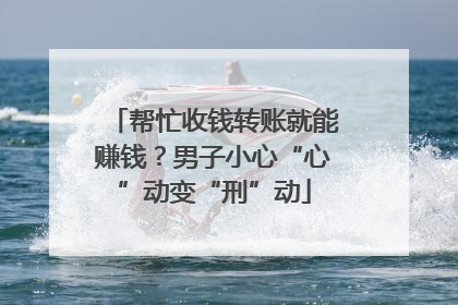 帮忙收钱转账就能赚钱？男子小心“心”动变“刑”动