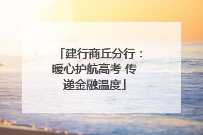建行商丘分行：暖心护航高考 传递金融温度