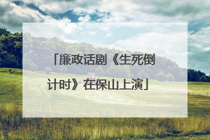 廉政话剧《生死倒计时》在保山上演