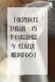 张湾区红卫街道：巧手包粽迎端午 红星送暖润民心