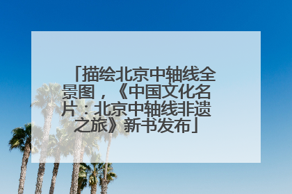 描绘北京中轴线全景图，《中国文化名片：北京中轴线非遗之旅》新书发布
