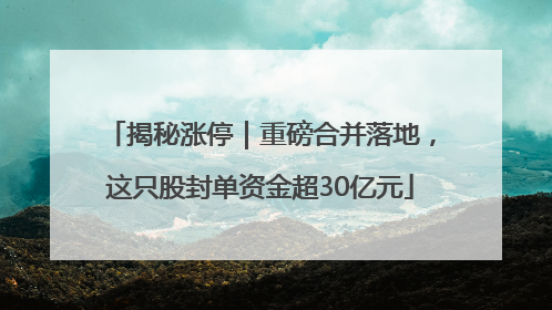 揭秘涨停｜重磅合并落地，这只股封单资金超30亿元