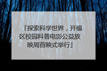 探索科学世界，开福区校园科普电影公益放映周首映式举行