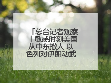 总台记者观察丨敏感时刻美国从中东撤人 以色列对伊朗动武条件已成熟？