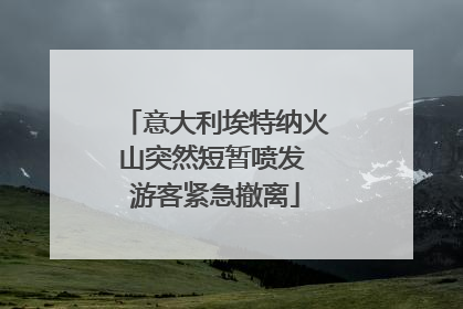 意大利埃特纳火山突然短暂喷发 游客紧急撤离