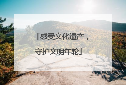 感受文化遗产，守护文明年轮