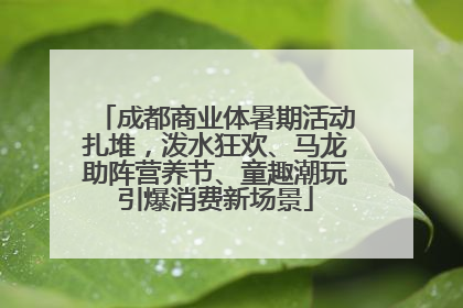 成都商业体暑期活动扎堆，泼水狂欢、马龙助阵营养节、童趣潮玩引爆消费新场景